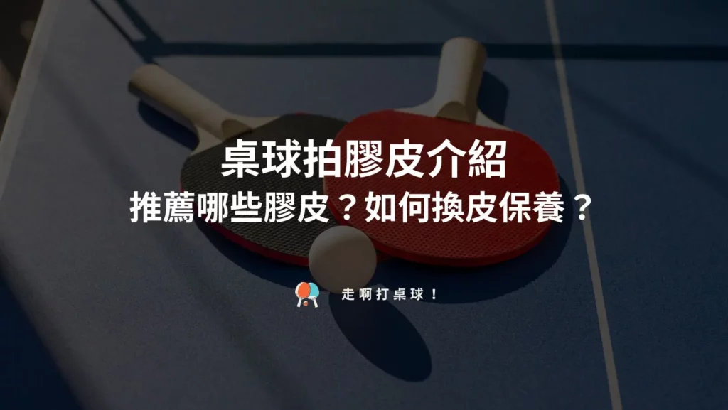桌球拍膠皮介紹,球皮有哪些種類?該如何換皮以及保養? - 走啊打桌球