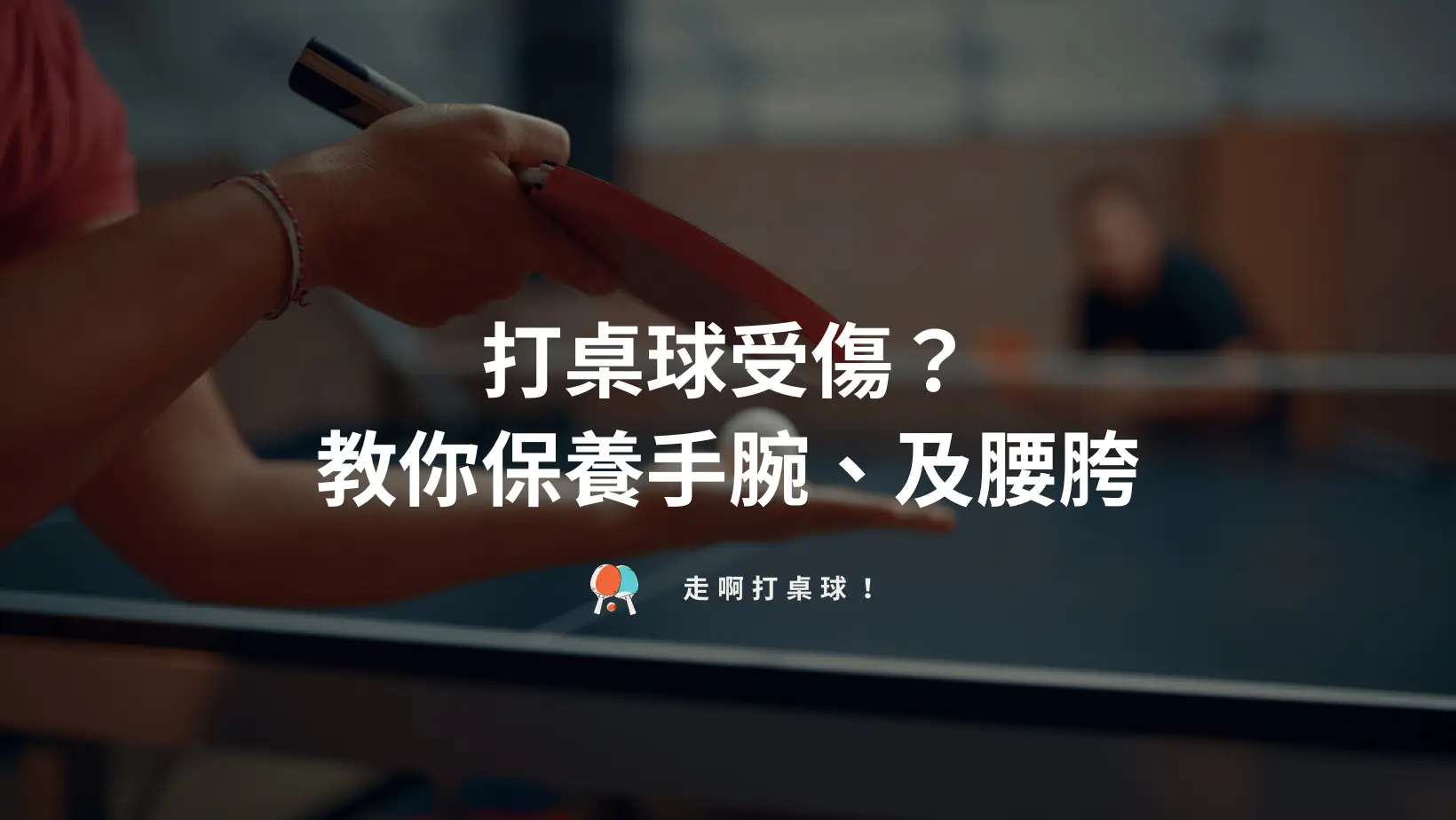 打桌球受傷?常見運動傷害有這些,一定要保養你的手腕 - 走啊打桌球